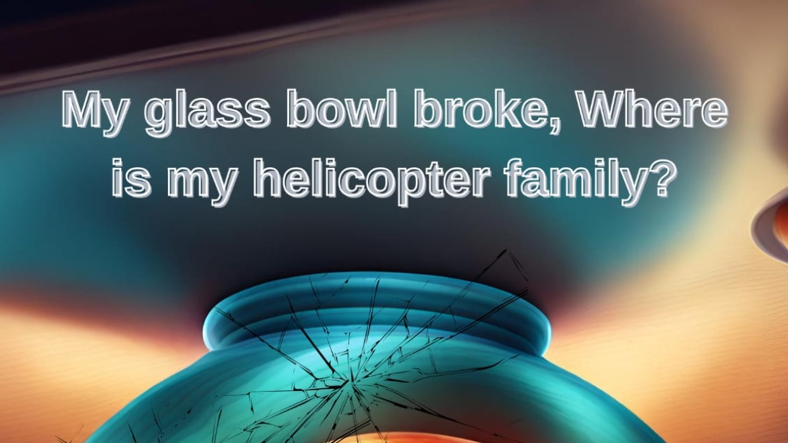 My Glass Bowl Broke Where is My Helicopter Family-Kimler Var